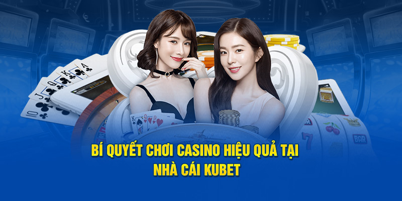 Bí quyết chơi casino hiệu quả tại nhà cái Kubet