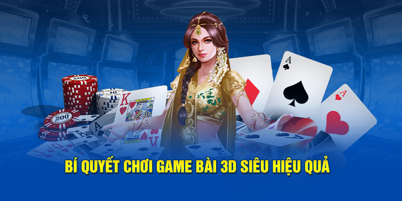 Bí quyết chơi game bài 3D siêu hiệu quả