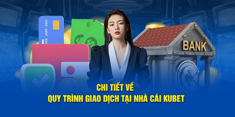 Chi tiết về quy trình giao dịch tại nhà cái Kubet