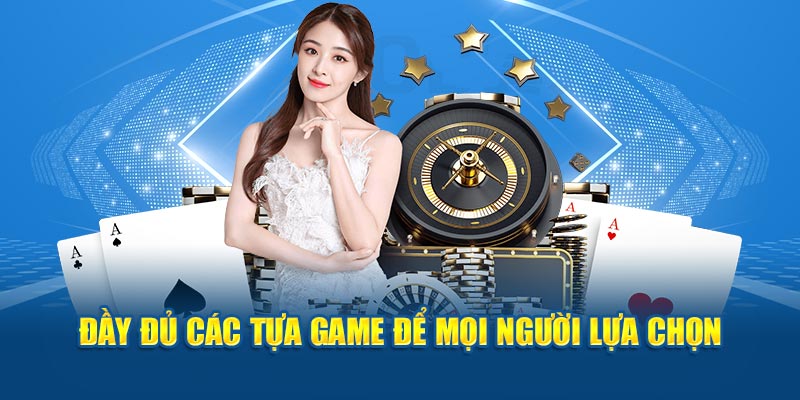 Đầy đủ các tựa game để mọi người lựa chọn