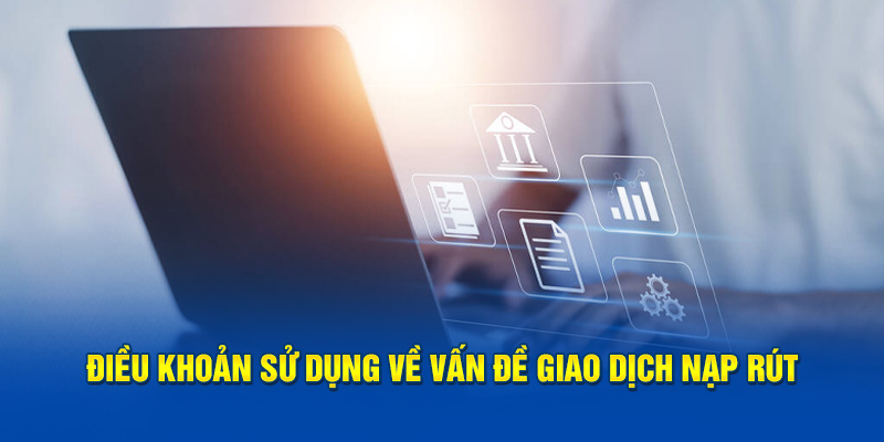 Điều khoản sử dụng về vấn đề giao dịch nạp rút