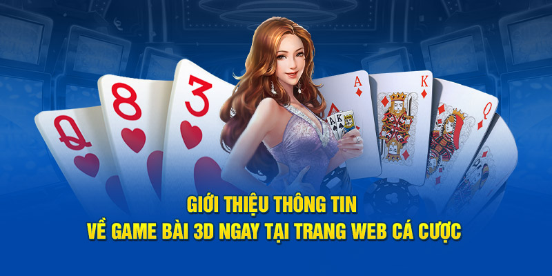 Giới thiệu thông tin về game bài 3D ngay tại trang web cá cược