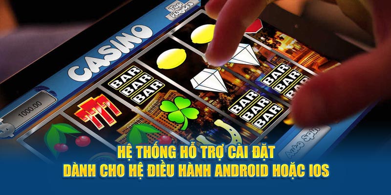 Hệ thống hỗ trợ cài đặt dành cho hệ điều hành Android hoặc IOS 