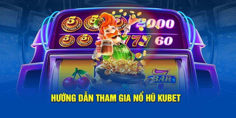 Hướng dẫn tham gia nổ hũ Kubet