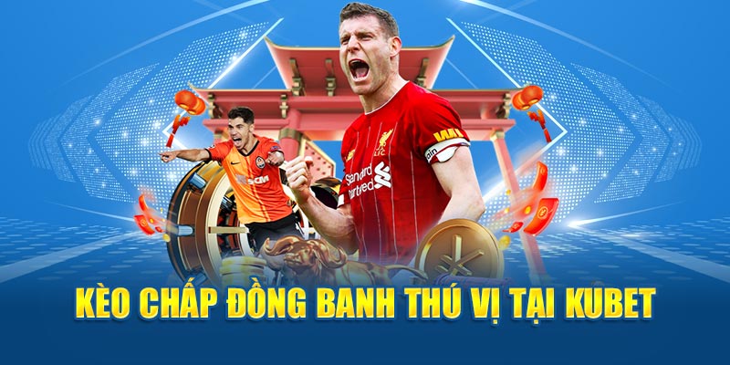 Kèo chấp đồng banh thú vị tại Kubet