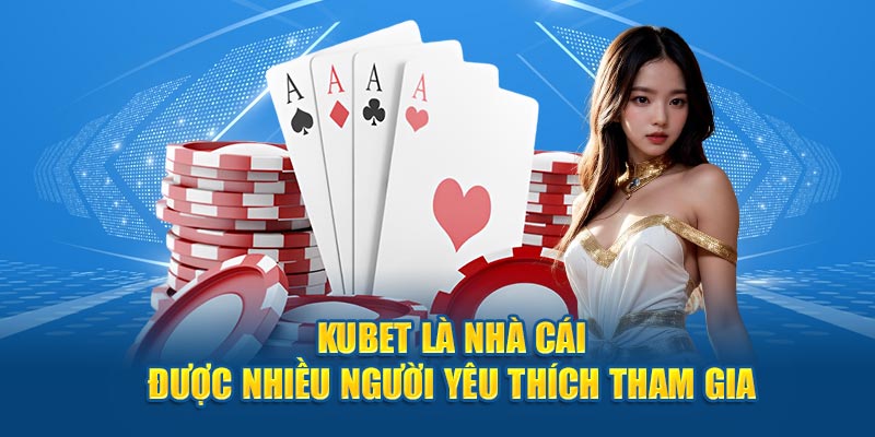 Kubet là nhà cái được nhiều người yêu thích tham gia