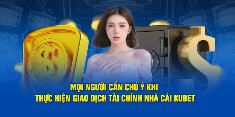 Mọi người cần chú ý khi thực hiện giao dịch tài chính nhà cái Kubet