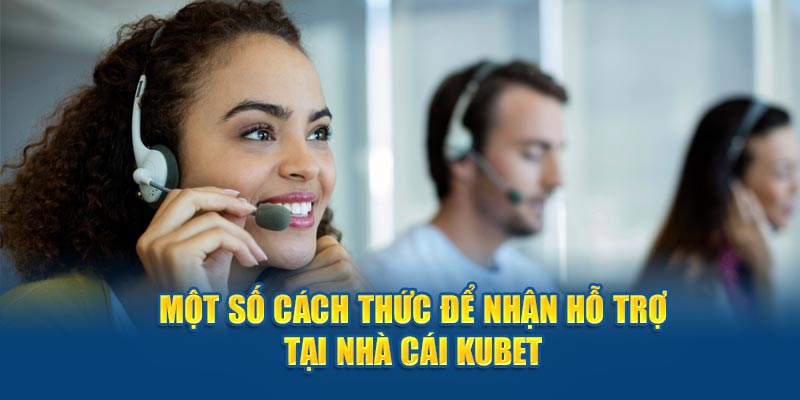 Một số cách thức để nhận hỗ trợ tại nhà cái Kubet