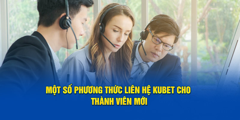  Một số phương thức liên hệ Kubet cho thành viên mới