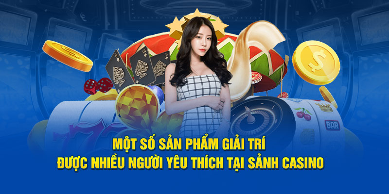 Một số sản phẩm giải trí được nhiều người yêu thích tại sảnh casino