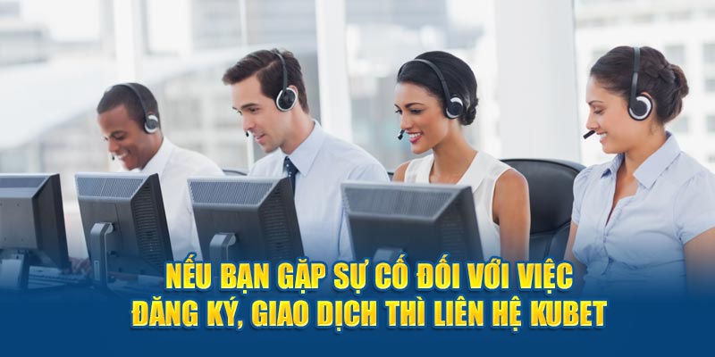 Nếu bạn gặp sự cố đối với việc đăng ký, giao dịch thì liên hệ Kubet