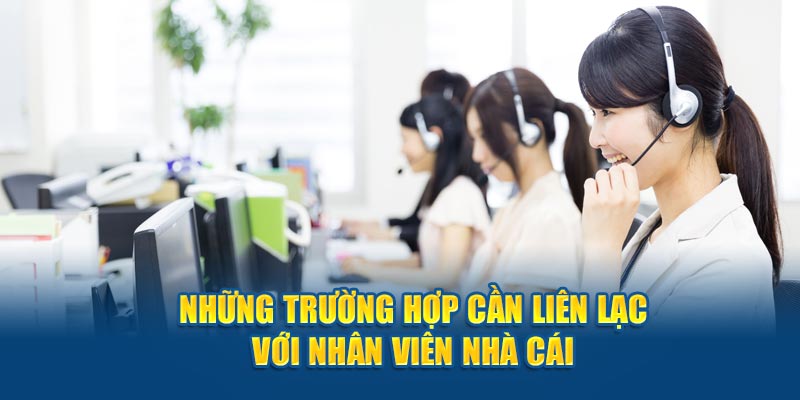 Những trường hợp cần giao tiếp với nhân viên nhà cái