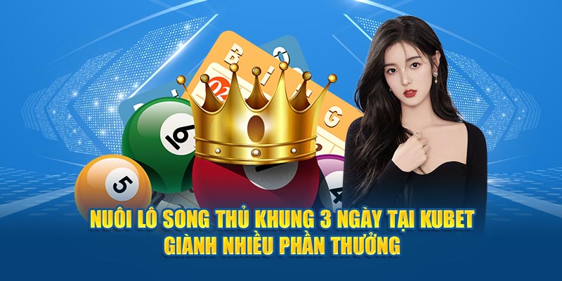 Nuôi lô song thủ khung 3 ngày tại Kubet giành nhiều phần thưởng