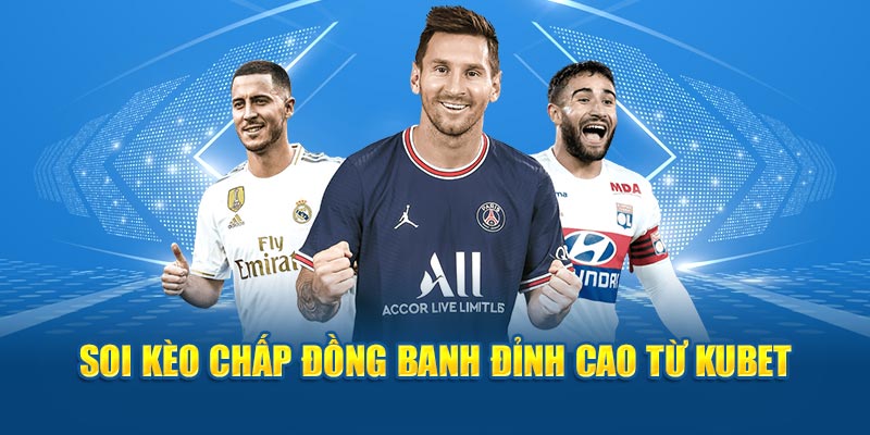 Soi kèo chấp đồng banh đỉnh cao từ Kubet