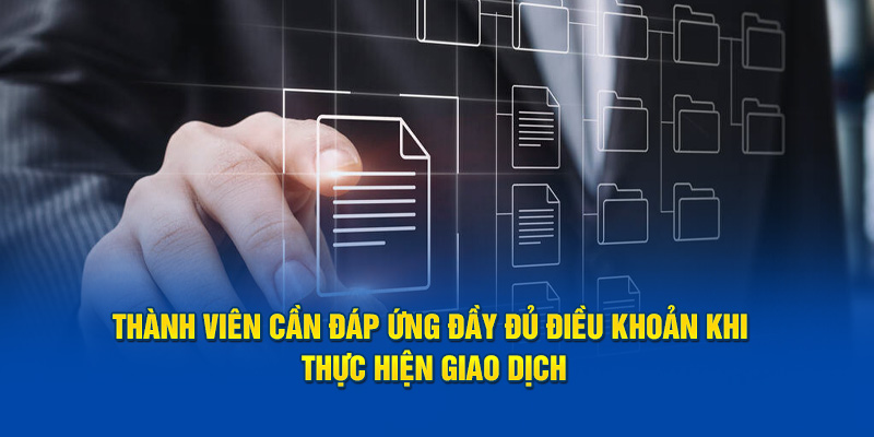 Thành viên cần đáp ứng đầy đủ điều khoản khi thực hiện giao dịch