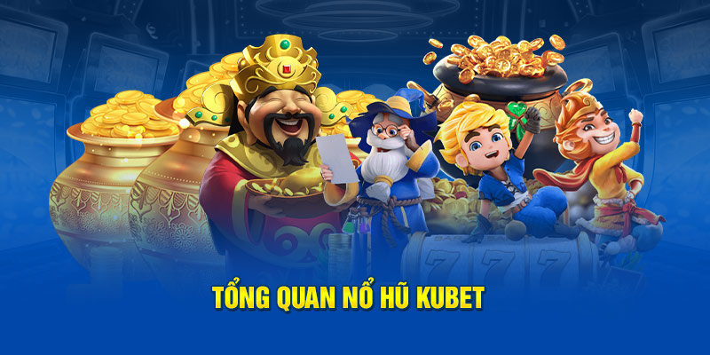 Tổng quan Nổ hũ Kubet