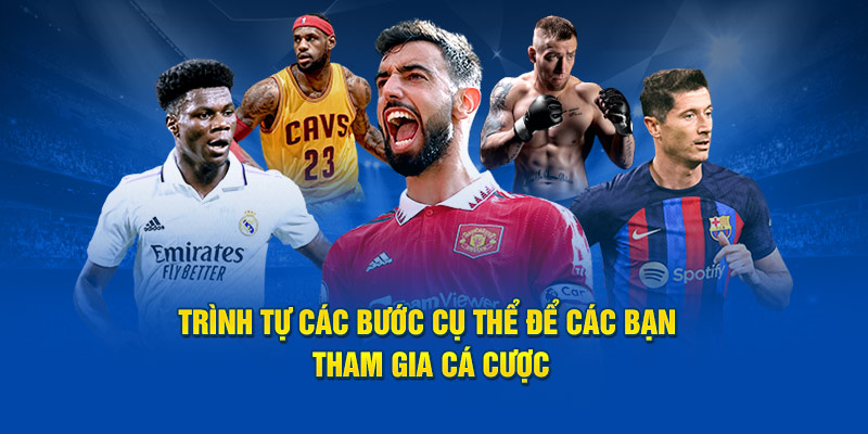 Trình tự các bước cụ thể để các bạn tham gia cá cược