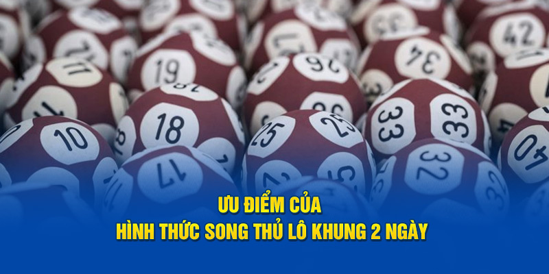 Ưu điểm của hình thức song thủ lô khung 2 ngày